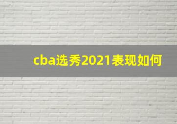 cba选秀2021表现如何