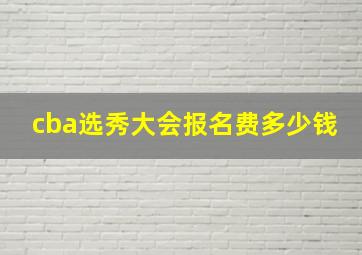 cba选秀大会报名费多少钱