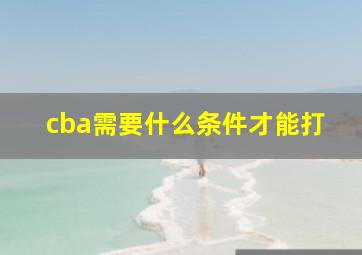 cba需要什么条件才能打