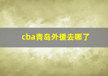 cba青岛外援去哪了