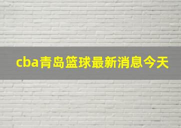 cba青岛篮球最新消息今天