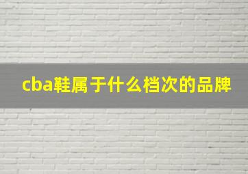 cba鞋属于什么档次的品牌