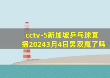 cctv-5新加坡乒乓球直播20243月4日男双赢了吗