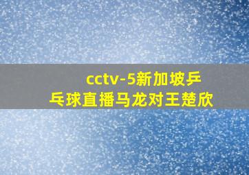 cctv-5新加坡乒乓球直播马龙对王楚欣