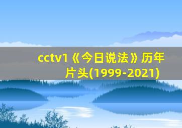 cctv1《今日说法》历年片头(1999-2021)