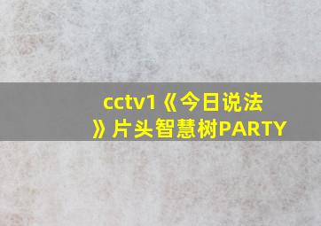 cctv1《今日说法》片头智慧树PARTY