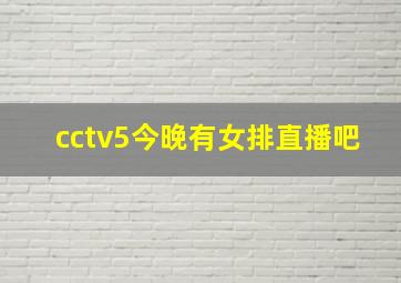 cctv5今晚有女排直播吧