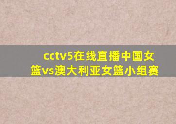 cctv5在线直播中国女篮vs澳大利亚女篮小组赛