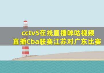 cctv5在线直播咪咕视频直播Cba联赛江苏对广东比赛