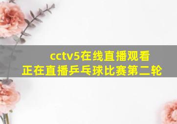 cctv5在线直播观看正在直播乒乓球比赛第二轮