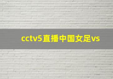 cctv5直播中国女足vs