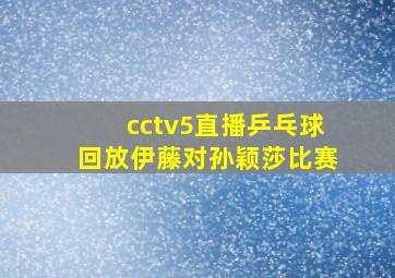 cctv5直播乒乓球回放伊藤对孙颖莎比赛