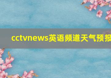 cctvnews英语频道天气预报