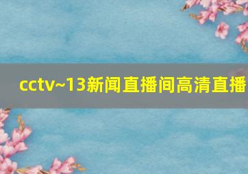 cctv~13新闻直播间高清直播