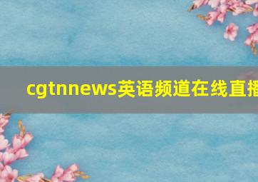 cgtnnews英语频道在线直播