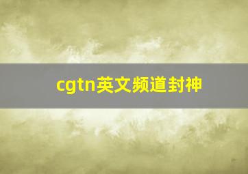 cgtn英文频道封神