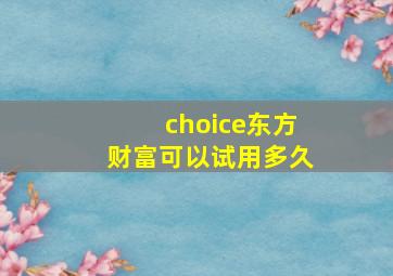 choice东方财富可以试用多久