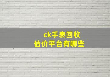 ck手表回收估价平台有哪些