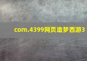 com.4399网页造梦西游3