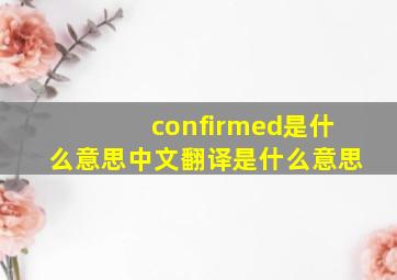 confirmed是什么意思中文翻译是什么意思