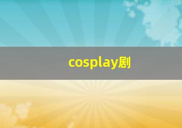 cosplay剧