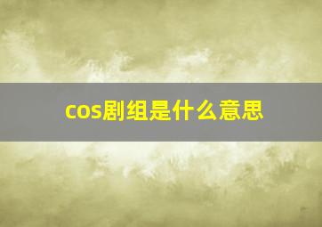 cos剧组是什么意思