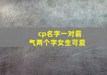 cp名字一对霸气两个字女生可爱