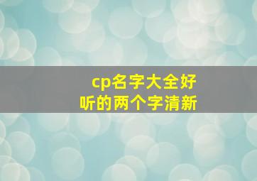 cp名字大全好听的两个字清新