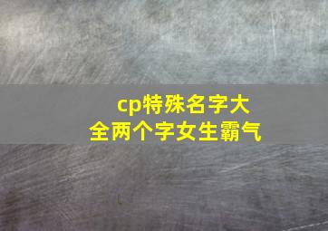 cp特殊名字大全两个字女生霸气