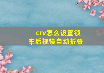 crv怎么设置锁车后视镜自动折叠