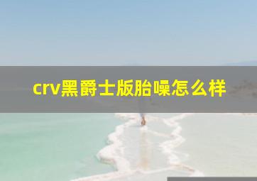 crv黑爵士版胎噪怎么样