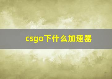 csgo下什么加速器