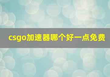 csgo加速器哪个好一点免费