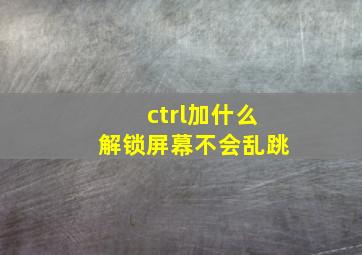 ctrl加什么解锁屏幕不会乱跳