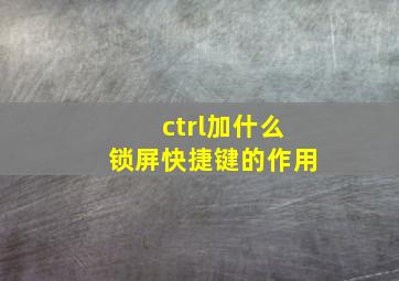 ctrl加什么锁屏快捷键的作用