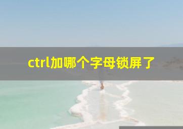 ctrl加哪个字母锁屏了