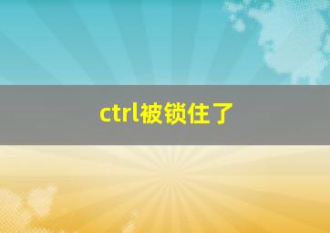 ctrl被锁住了