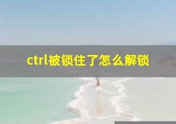 ctrl被锁住了怎么解锁