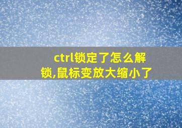 ctrl锁定了怎么解锁,鼠标变放大缩小了