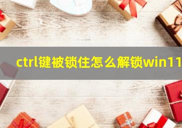 ctrl键被锁住怎么解锁win11