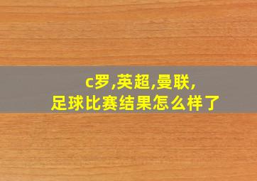 c罗,英超,曼联,足球比赛结果怎么样了