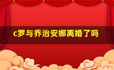 c罗与乔治安娜离婚了吗