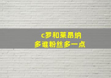 c罗和莱昂纳多谁粉丝多一点