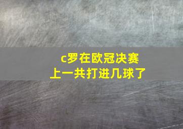 c罗在欧冠决赛上一共打进几球了