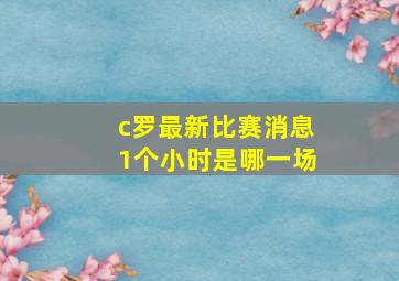 c罗最新比赛消息1个小时是哪一场