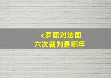 c罗面对法国六次裁判是哪年