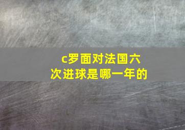 c罗面对法国六次进球是哪一年的