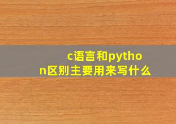 c语言和python区别主要用来写什么