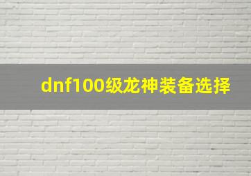 dnf100级龙神装备选择