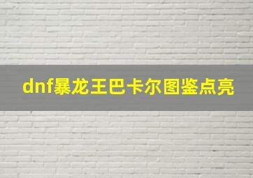 dnf暴龙王巴卡尔图鉴点亮